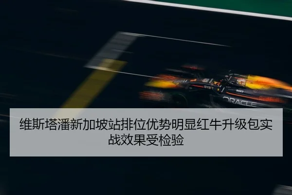 维斯塔潘新加坡站排位优势明显红牛升级包实战效果受检验